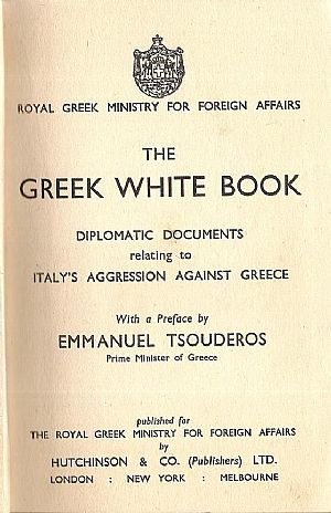 The Greek White Book. Diplomatic Documents relating to Italy?s Aggression against Greece. With a Preface by Emmanuel Tsouderos- Prime Minister o f Greece The Greek White Book. Diplomatic Documents relating to Italy?s Aggression against Greece. With a Preface by Emmanuel Tsouderos- Prime Minister o f Greece