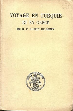 Voyage en Turquie et en Grèce du R.P. Robert de Dreux. Aumonier de l’ Ambassadeur de France (1665-1669). Publié et annoté par Hubert Pernot Voyage en Turquie et en Grèce du R.P. Robert de Dreux. Aumonier de l’ Ambassadeur de France (1665-1669). Publié et annoté par Hubert Pernot