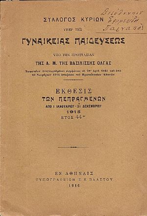 ΣΥΛΛΟΓΟΣ ΚΥΡΙΩΝ υπέρ της ΓΥΝΑΙΚΕΙΑΣ ΠΑΙΔΕΥΣΕΩΣ υπό την προστασίαν της Α.Μ. της Βασιλίσσης΄Ολγας.΄Εκθεσις των πεπραγμένων από 1/1/- 31/12/1915, έτος 44ον ΣΥΛΛΟΓΟΣ ΚΥΡΙΩΝ υπέρ της ΓΥΝΑΙΚΕΙΑΣ ΠΑΙΔΕΥΣΕΩΣ υπό την προστασίαν της Α.Μ. της Βασιλίσσης΄Ολγας.΄Εκθεσις των πεπραγμένων από 1/1/- 31/12/1915, έτος 44ον