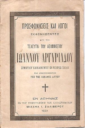 Προσφωνήσεις και Λόγοι εκφωνηθέντες επί τη τελευτή του αειμνήστου Ιωάννου Αργυριάδου Συμβούλου και Καθηγητού εν Ριζαρείω Σχολή Προσφωνήσεις και Λόγοι εκφωνηθέντες επί τη τελευτή του αειμνήστου Ιωάννου Αργυριάδου Συμβούλου και Καθηγητού εν Ριζαρείω Σχολή