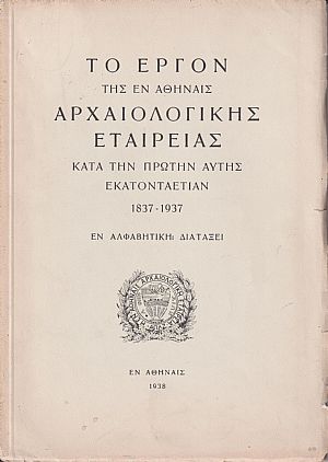 Το έργον της εν Αθήναις Αρχαιολογικής Εταιρείας κατά την πρώτην αυτής εκατονταετίαν 1837-1937 Το έργον της εν Αθήναις Αρχαιολογικής Εταιρείας κατά την πρώτην αυτής εκατονταετίαν 1837-1937